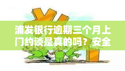 浦发银行逾期三个月上门约谈是真的吗？安全吗？