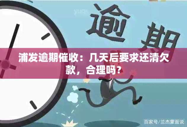 浦发逾期：几天后要求还清欠款，合理吗？