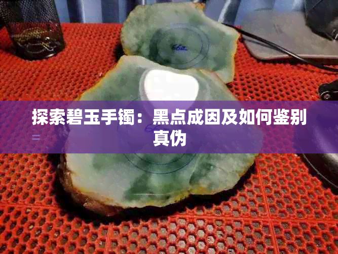 探索碧玉手镯：黑点成因及如何鉴别真伪