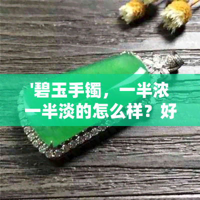 '碧玉手镯，一半浓一半淡的怎么样？好看吗？'