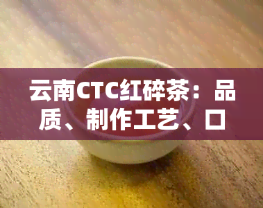 云南CTC红碎茶：品质、制作工艺、口感及冲泡方法全面解析