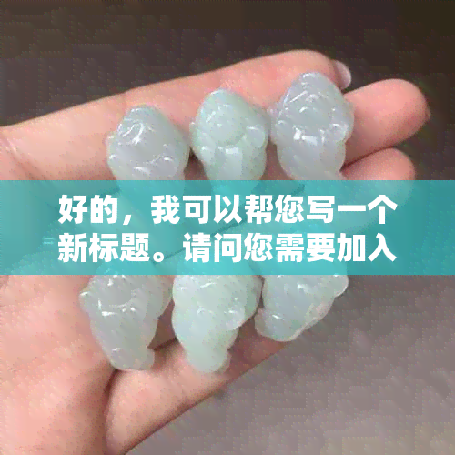 好的，我可以帮您写一个新标题。请问您需要加入哪些关键词呢？