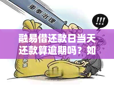 融易借还款日当天还款算逾期吗？如何避免逾期还款？