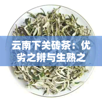 云南下关砖茶：优劣之辨与生熟之别