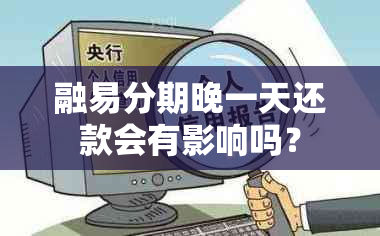 融易分期晚一天还款会有影响吗？