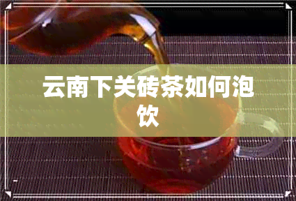 云南下关砖茶如何泡饮