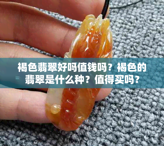 褐色翡翠好吗值钱吗？褐色的翡翠是什么种？值得买吗？