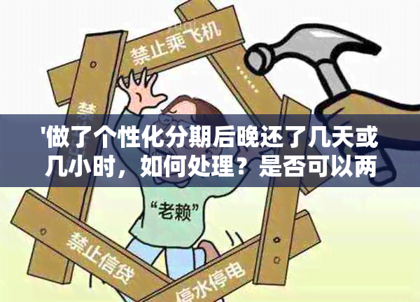 '做了个性化分期后晚还了几天或几小时，如何处理？是否可以两天还款？'