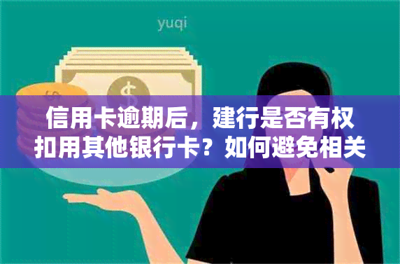 信用卡逾期后，建行是否有权扣用其他银行卡？如何避免相关问题产生？