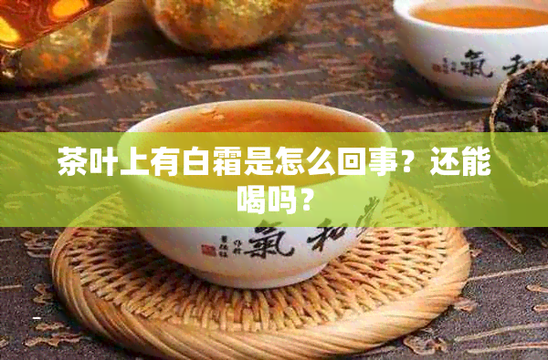 茶叶上有白霜是怎么回事？还能喝吗？