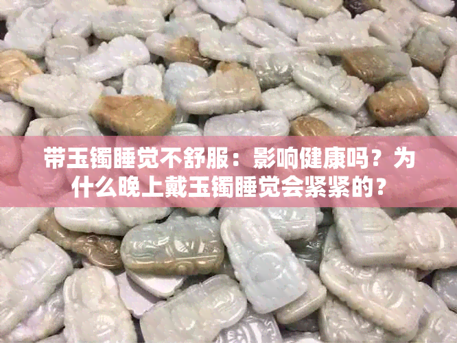 带玉镯睡觉不舒服：影响健康吗？为什么晚上戴玉镯睡觉会紧紧的？