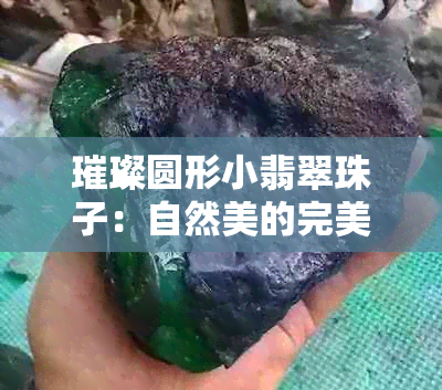 璀璨圆形小翡翠珠子：自然美的完美体现与珍贵象征