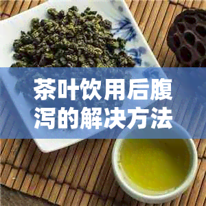 茶叶饮用后腹泻的解决方法及可能原因解析