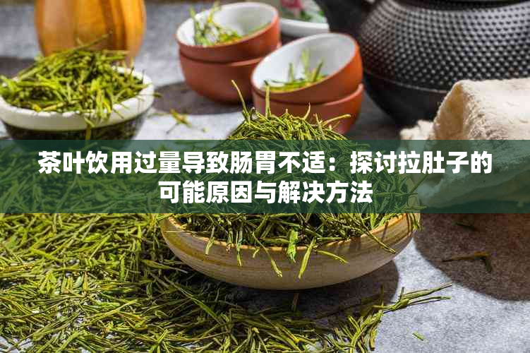 茶叶饮用过量导致肠胃不适：探讨拉肚子的可能原因与解决方法