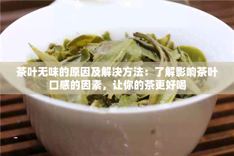 茶叶无味的原因及解决方法：了解影响茶叶口感的因素，让你的茶更好喝