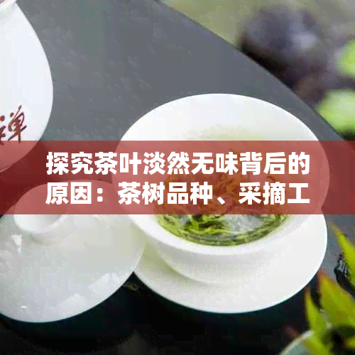 探究茶叶淡然无味背后的原因：茶树品种、采摘工艺还是保存方式的影响？