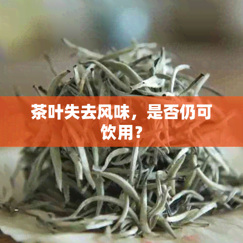 茶叶失去风味，是否仍可饮用？