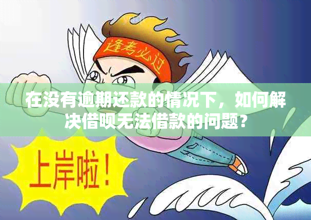 在没有逾期还款的情况下，如何解决借呗无法借款的问题？