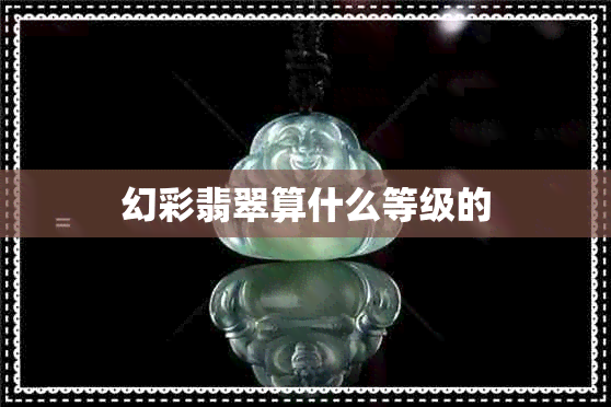 幻彩翡翠算什么等级的