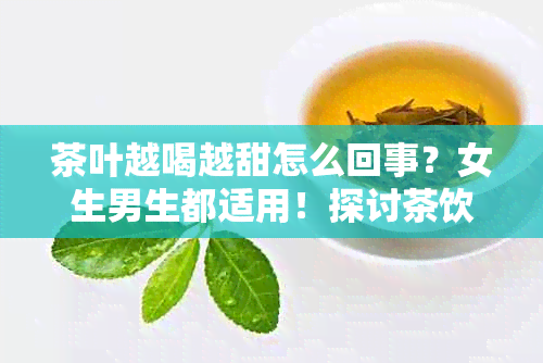 茶叶越喝越甜怎么回事？女生男生都适用！探讨茶饮中甜蜜成分原因。