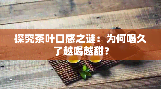 探究茶叶口感之谜：为何喝久了越喝越甜？