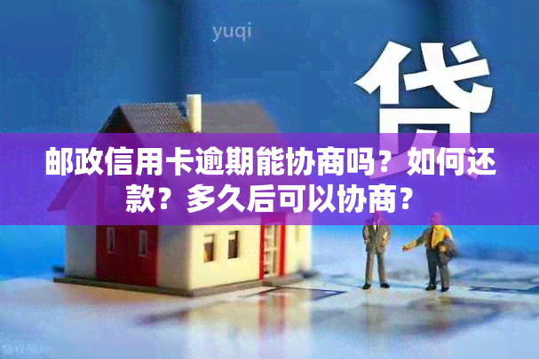 邮政信用卡逾期能协商吗？如何还款？多久后可以协商？