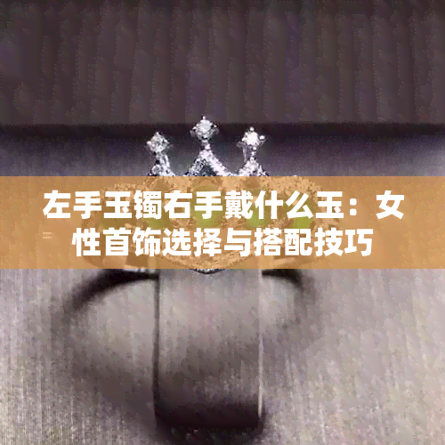 左手玉镯右手戴什么玉：女性首饰选择与搭配技巧