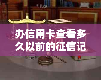 办信用卡查看多久以前的记录与报告：银行关注时长解析