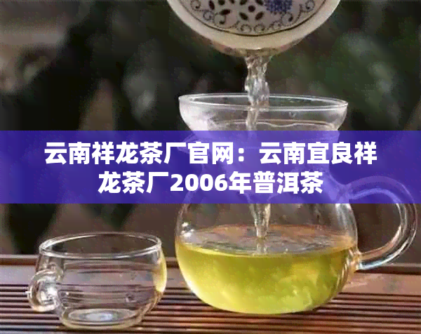 云南祥龙茶厂官网：云南宜良祥龙茶厂2006年普洱茶