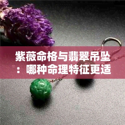 紫薇命格与翡翠吊坠：哪种命理特征更适合佩戴？