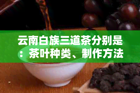 云南白族三道茶分别是：茶叶种类、制作方法及文化内涵与意义