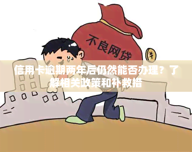 信用卡逾期两年后仍然能否办理？了解相关政策和补救措