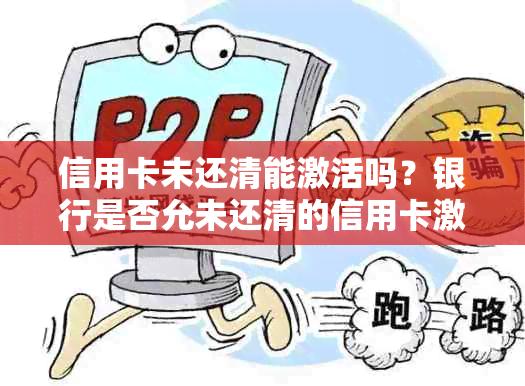 信用卡未还清能激活吗？银行是否允未还清的信用卡激活并办理新银行卡？