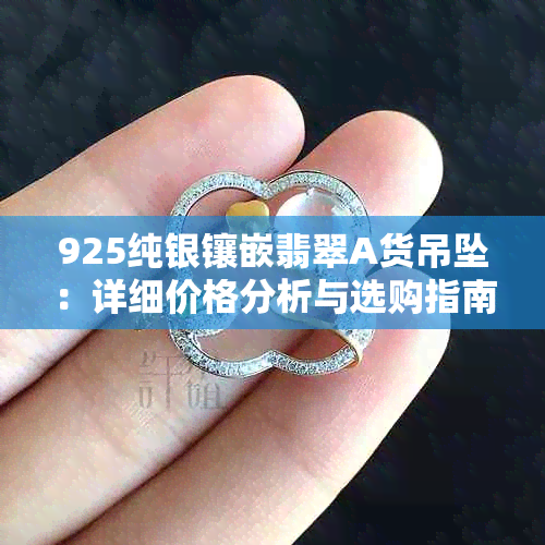 925纯银镶嵌翡翠A货吊坠：详细价格分析与选购指南