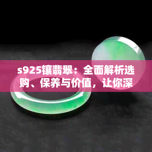 s925镶翡翠：全面解析选购、保养与价值，让你深入了解这一珠宝潮流