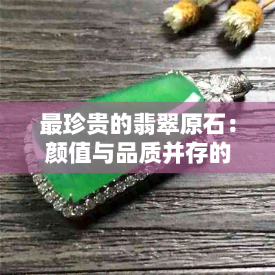 最珍贵的翡翠原石：颜值与品质并存的完美结合