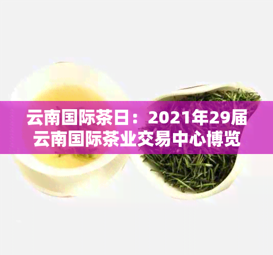 云南国际茶日：2021年29届云南国际茶业交易中心博览会时间表