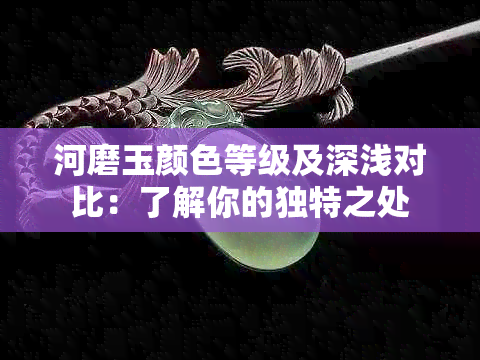 河磨玉颜色等级及深浅对比：了解你的独特之处