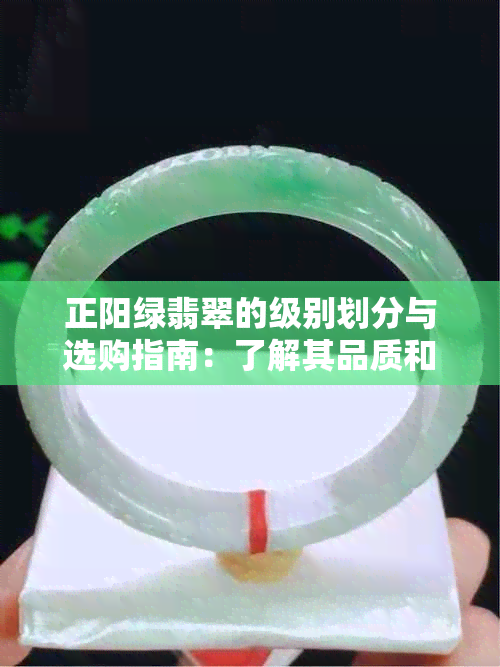 正阳绿翡翠的级别划分与选购指南：了解其品质和价值的关键因素