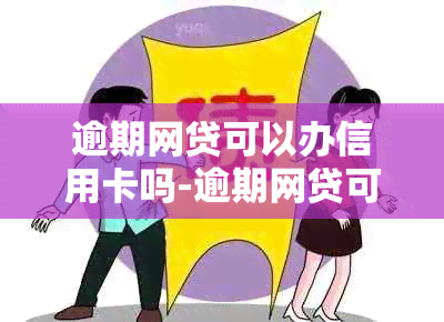 逾期网贷可以办信用卡吗-逾期网贷可以办信用卡吗可以分期吗