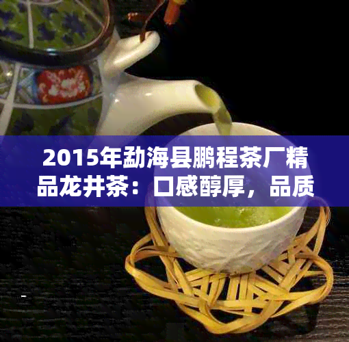 2015年勐海县鹏程茶厂精品龙井茶：口感醇厚，品质越