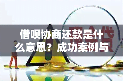 借呗协商还款是什么意思？成功案例与注意事项