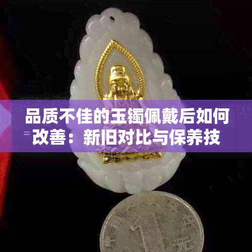 品质不佳的玉镯佩戴后如何改善：新旧对比与保养技巧一应俱全