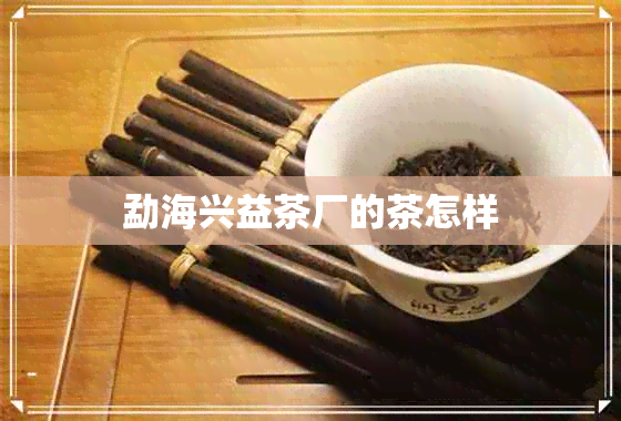 勐海兴益茶厂的茶怎样