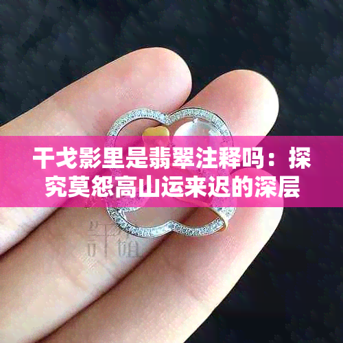 干戈影里是翡翠注释吗：探究莫怨高山运来迟的深层含义