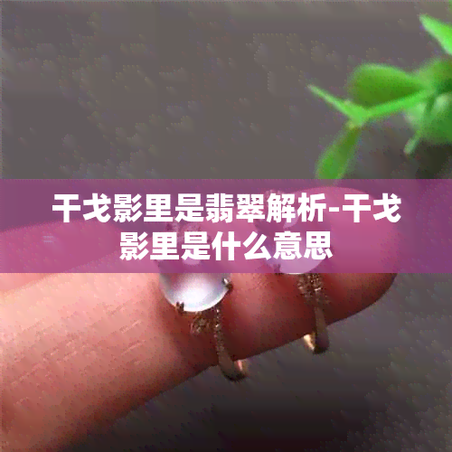 干戈影里是翡翠解析-干戈影里是什么意思