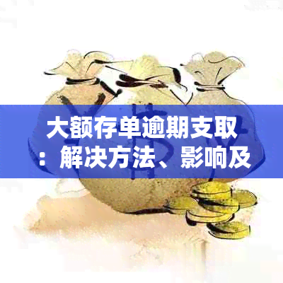 大额存单逾期支取：解决方法、影响及可能面临的后果全面解析