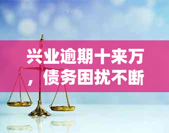 兴业逾期十来万，债务困扰不断，如何应对与解决？