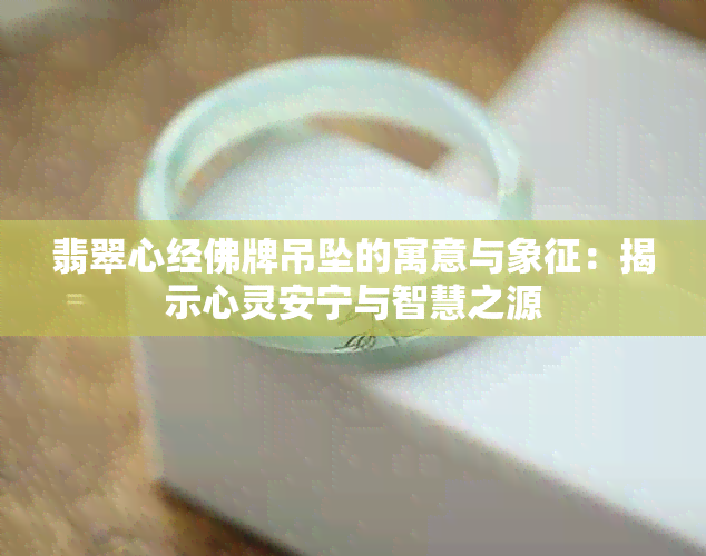 翡翠心经佛牌吊坠的寓意与象征：揭示心灵安宁与智慧之源