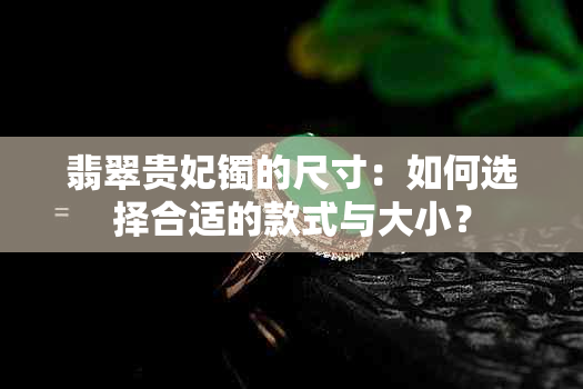 翡翠贵妃镯的尺寸：如何选择合适的款式与大小？